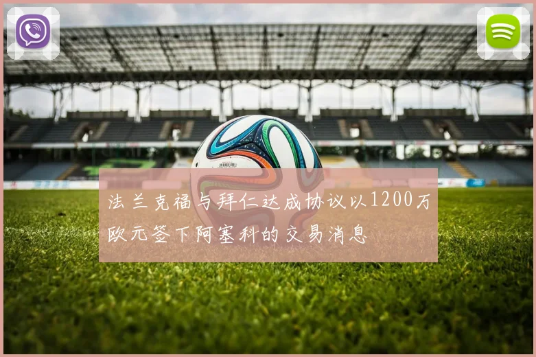 法兰克福与拜仁达成协议以1200万欧元签下阿塞科的交易消息