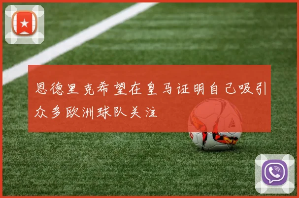 恩德里克希望在皇马证明自己吸引众多欧洲球队关注