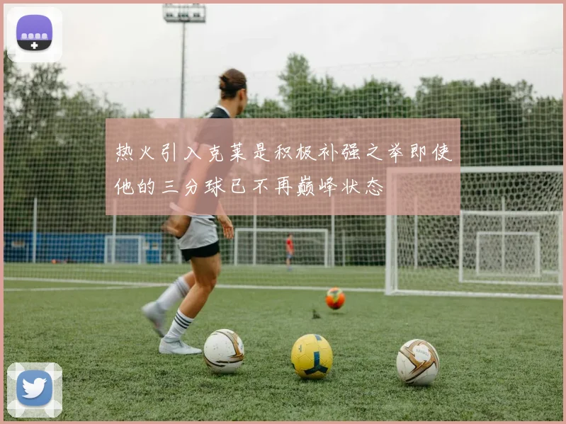 热火引入克莱是积极补强之举即使他的三分球已不再巅峰状态