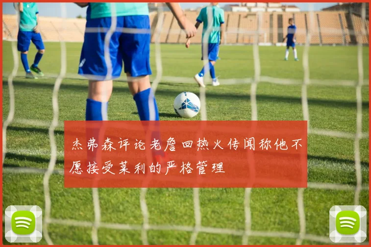 杰弗森评论老詹回热火传闻称他不愿接受莱利的严格管理